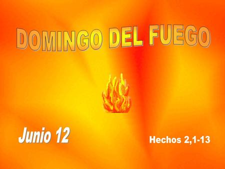 DOMINGO DEL FUEGO Junio 12 Hechos 2,1-13.