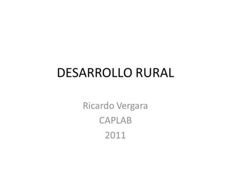 DESARROLLO RURAL Ricardo Vergara CAPLAB 2011. Las sociedades tradicionales En la antigüedad los imperios se hacía más ricos, más grandes pero no más desarrollados.