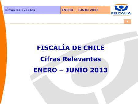 ENERO – JUNIO 2013Cifras Relevantes 1 FISCALÍA DE CHILE Cifras Relevantes ENERO – JUNIO 2013.