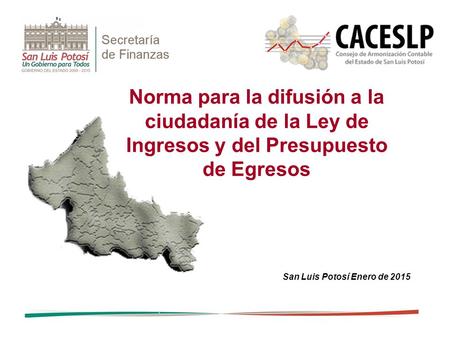 Norma para la difusión a la ciudadanía de la Ley de Ingresos y del Presupuesto de Egresos San Luis Potosí Enero de 2015.