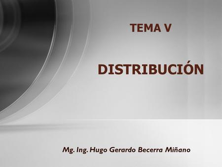 TEMA V DISTRIBUCIÓN Mg. Ing. Hugo Gerardo Becerra Miñano.