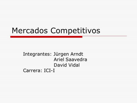 Mercados Competitivos Integrantes: Jürgen Arndt Ariel Saavedra David Vidal Carrera: ICI-I.