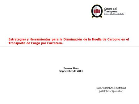 Estrategias y Herramientas para la Disminución de la Huella de Carbono en el Transporte de Carga por Carretera. Buenos Aires Septiembre de 2014 Julio Villalobos.