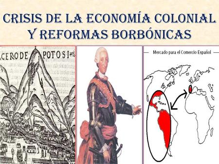 CRISIS DE LA ECONOMÍA COLONIAL Y REFORMAS BORBÓNICAS