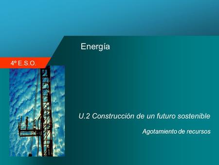 4º E.S.O. Energía U.2 Construcción de un futuro sostenible Agotamiento de recursos.