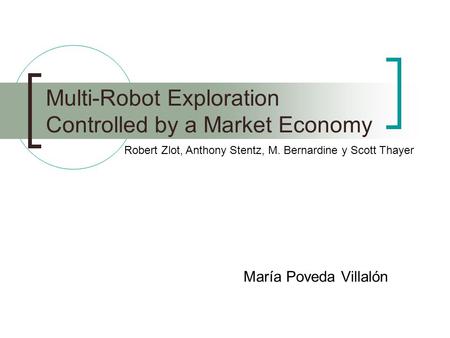 Multi-Robot Exploration Controlled by a Market Economy María Poveda Villalón Robert Zlot, Anthony Stentz, M. Bernardine y Scott Thayer.
