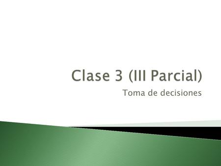 Clase 3 (III Parcial) Toma de decisiones.