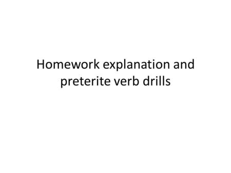 Homework explanation and preterite verb drills La tarea para Block 1  The worksheet p. 89 can be used to help you set up your writing, but the specific.