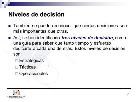 Niveles de decisión También se puede reconocer que ciertas decisiones son más importantes que otras. Así, se han identificado tres niveles de decisión,