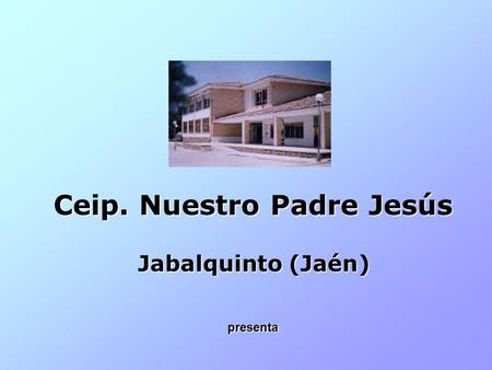 Ceip. Nuestro Padre Jesús Jabalquinto (Jaén) presenta.
