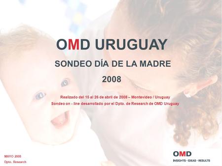 OMD URUGUAY SONDEO DÍA DE LA MADRE 2008 Realizado del 15 al 26 de abril de 2008 – Montevideo / Uruguay Sondeo on - line desarrollado por el Dpto. de Research.