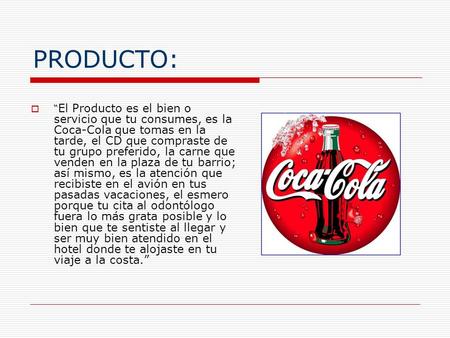 PRODUCTO: “El Producto es el bien o servicio que tu consumes, es la Coca-Cola que tomas en la tarde, el CD que compraste de tu grupo preferido, la carne.