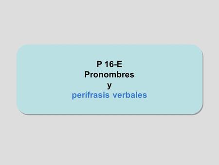 P 16-E Pronombres y perífrasis verbales.