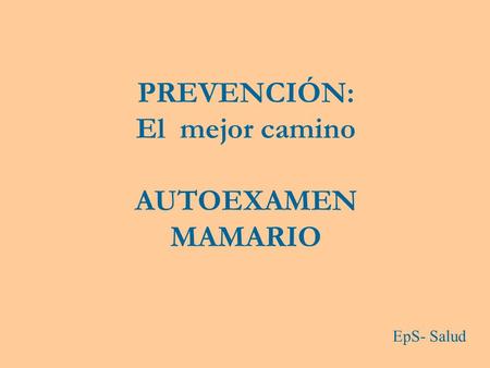 PREVENCIÓN: El mejor camino AUTOEXAMEN MAMARIO EpS- Salud.