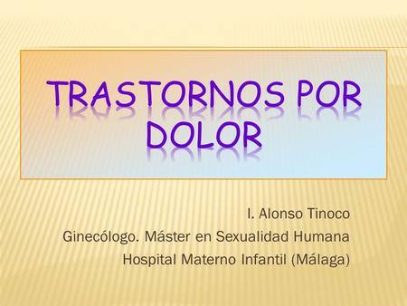 Trastornos por dolor I. Alonso Tinoco Ginecólogo. Máster en Sexualidad Humana Hospital Materno Infantil (Málaga)