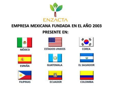 EMPRESA MEXICANA FUNDADA EN EL AÑO 2003 PRESENTE EN: MÉXICO ESTADOS UNIDOS COREA ESPAÑA GUATEMALA EL SALVADOR FILIPINASECUADORCOLOMBIA.