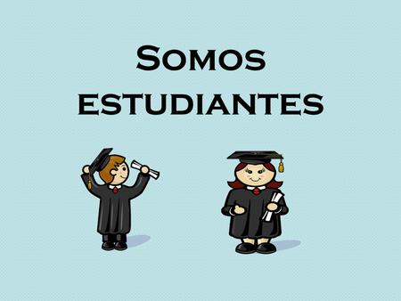 Somos estudiantes. At what time is…? What time is it? At…o’clock. It is…o’clock. In the morning In the afternoon At night Hour, time Schedule ¿A qué hora.