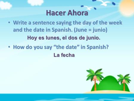 Hacer Ahora Write a sentence saying the day of the week and the date in Spanish. (June = junio) Write a sentence saying the day of the week and the date.