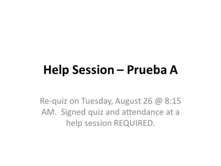 Help Session – Prueba A Re-quiz on Tuesday, August 8:15 AM. Signed quiz and attendance at a help session REQUIRED.