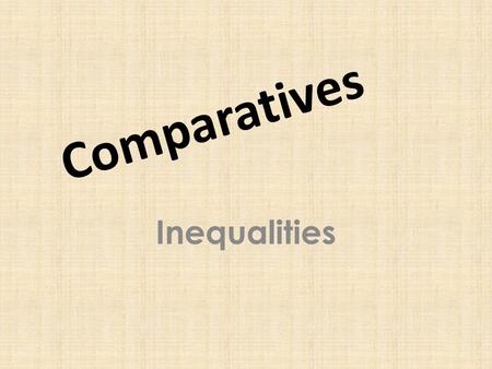 Comparatives Inequalities. If two things are not equal, they are unequal. We are not the same height. You are taller than I. The two items do not cost.