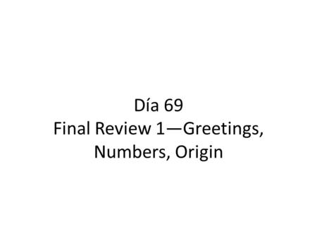 Día 69 Final Review 1—Greetings, Numbers, Origin.
