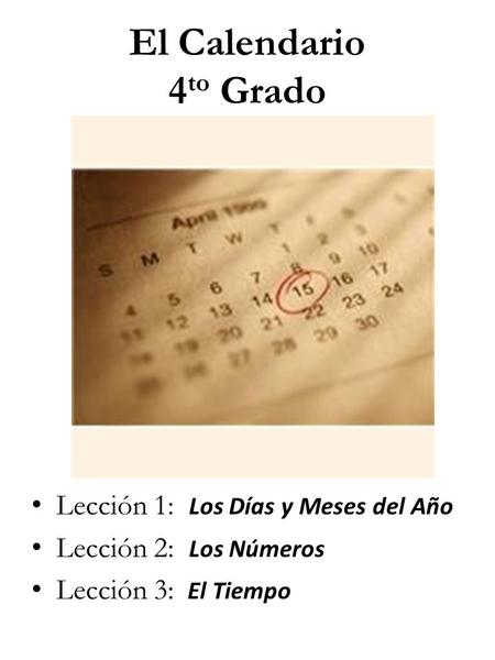 El Calendario 4 to Grado Lección 1: Los Días y Meses del Año Lección 2: Los Números Lección 3: El Tiempo.