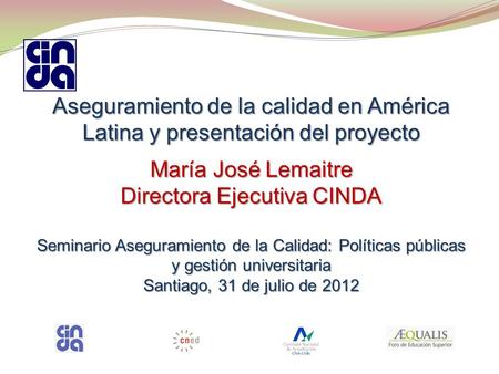 Aseguramiento de la calidad en América Latina y presentación del proyecto María José Lemaitre Directora Ejecutiva CINDA Seminario Aseguramiento de la Calidad: