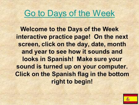 Go to Days of the Week Welcome to the Days of the Week interactive practice page! On the next screen, click on the day, date, month and year to see how.