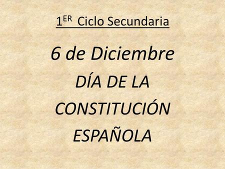 1 ER Ciclo Secundaria 6 de Diciembre DÍA DE LA CONSTITUCIÓN ESPAÑOLA.