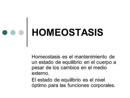 HOMEOSTASIS Homeostasis es el mantenimiento de un estado de equilibrio en el cuerpo a pesar de los cambios en el medio externo. El estado de equilibrio.