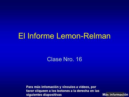 El Informe Lemon-Relman Clase Nro. 16 Más información Para más infomación y vínculos a videos, por favor cliqueen a los botones a la derecha en las siguientes.