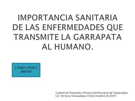 Comité de Fomento y Protección Pecuaria de Tamaulipas Cd. Victoria Tamaulipas 18 de Octubre de 2010 CENID-PAVET INIFAP.