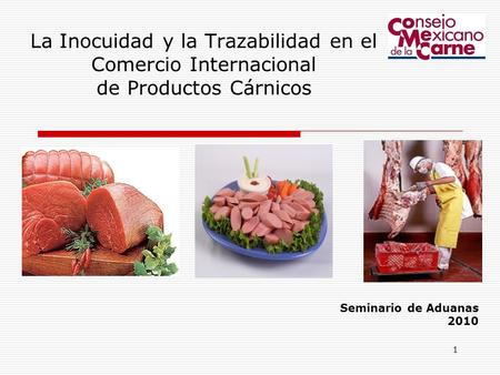 La Inocuidad y la Trazabilidad en el Comercio Internacional de Productos Cárnicos Seminario de Aduanas 2010 1.
