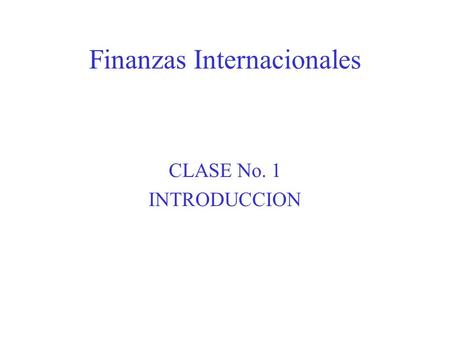 Finanzas Internacionales CLASE No. 1 INTRODUCCION.