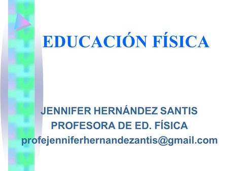 EDUCACIÓN FÍSICA JENNIFER HERNÁNDEZ SANTIS PROFESORA DE ED. FÍSICA profejenniferhernandezantis@gmail.com.