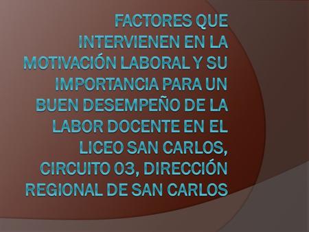 Factores que intervienen en la motivación laboral y su importancia para un buen desempeño de la labor docente en el Liceo San Carlos, Circuito 03, Dirección.