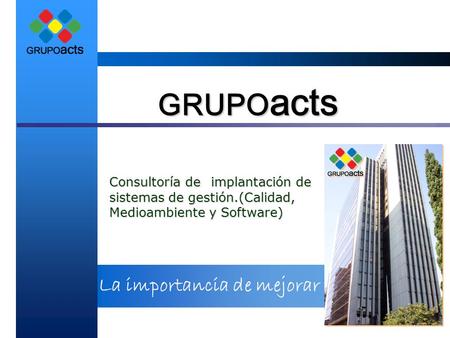 La importancia de mejorar GRUPO acts Consultoría de implantación de sistemas de gestión.(Calidad, Medioambiente y Software)