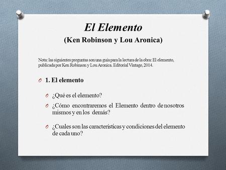 El Elemento (Ken Robinson y Lou Aronica) Nota: las siguientes preguntas son una guía para la lectura de la obra: El elemento, publicada por Ken Robinson.