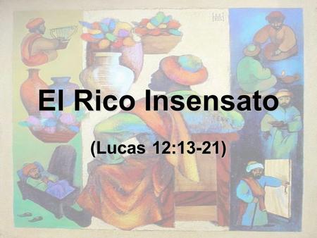 El Rico Insensato (Lucas 12:13-21).