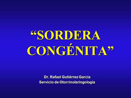 “SORDERA CONGÉNITA” Dr. Rafael Gutiérrez García Servicio de Otorrinolaringología Dr. Rafael Gutiérrez García Servicio de Otorrinolaringología.