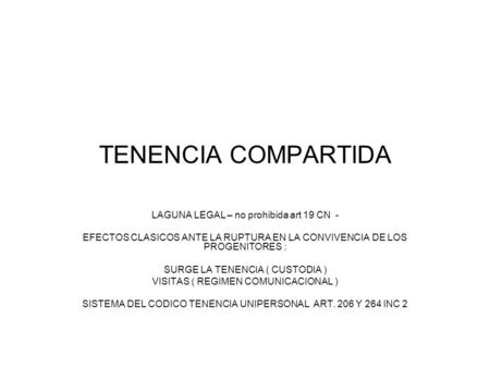 TENENCIA COMPARTIDA LAGUNA LEGAL – no prohibida art 19 CN - EFECTOS CLASICOS ANTE LA RUPTURA EN LA CONVIVENCIA DE LOS PROGENITORES : SURGE LA TENENCIA.