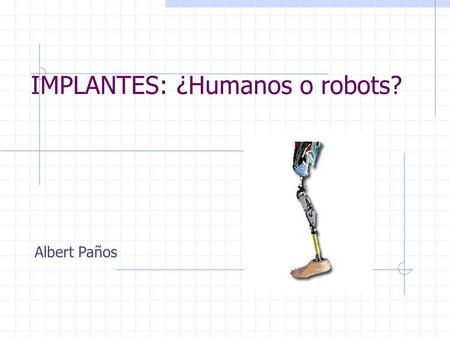 IMPLANTES: ¿Humanos o robots? Albert Paños. INDICE OIDO VISTA CORAZON BRAZOS NARIZ CEREBRO CONCLUSIONES.