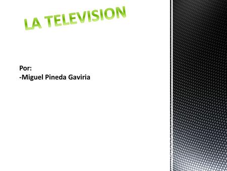LA TELEVISION Por: -Miguel Pineda Gaviria.