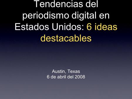 Tendencias del periodismo digital en Estados Unidos: 6 ideas destacables Austin, Texas 6 de abril del 2008.