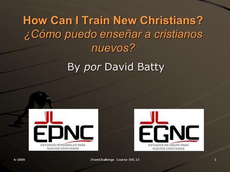 How Can I Train New Christians? ¿Cómo puedo enseñar a cristianos nuevos? By por David Batty 6-2009iTeenChallenge Course 505.121.