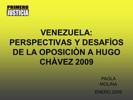 VENEZUELA: PERSPECTIVAS Y DESAFÌOS DE LA OPOSICIÒN A HUGO CHÀVEZ 2009 PAOLA MOLINA ENERO 2009.