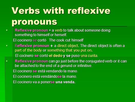 Verbs with reflexive pronouns  Reflexive pronoun + a verb to talk about someone doing something to himself or herself. El cocinero se cortó The cook cut.