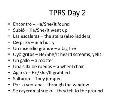 TPRS Day 2 Encontró – He/She/It found Subió – He/She/It went up Las escaleras – the stairs (also ladders) De prisa – in a hurry Un incendio grande – a.