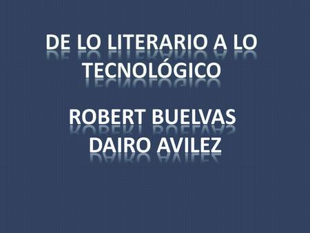 De lo literario a lo tecnológico Robert buelvas Dairo avilez.