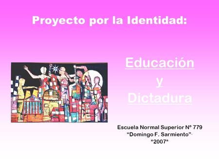 Proyecto por la Identidad: Educación y Dictadura Escuela Normal Superior Nº 779 “Domingo F. Sarmiento”· *2007*